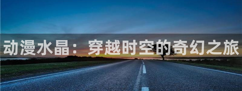 2026喵趣漫画最新更新：动漫水晶：穿越时空的奇幻之旅配图