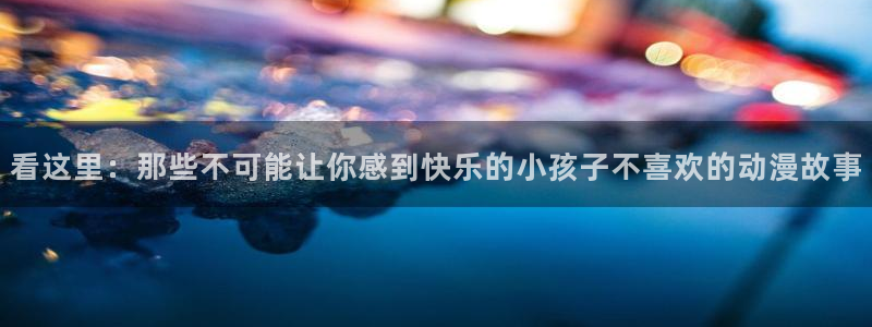 喵趣漫画新作：看这里：那些不可能让你感到快乐的小孩子不喜欢的动漫故事配图