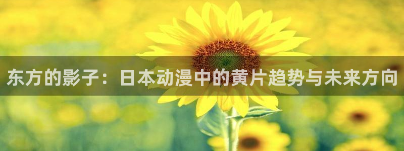喵趣漫画精选漫画：东方的影子：日本动漫中的黄片趋势与未来方向配图