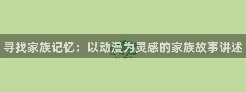 喵趣漫画人气作品：寻找家族记忆：以动漫为灵感的家族故事讲述配图