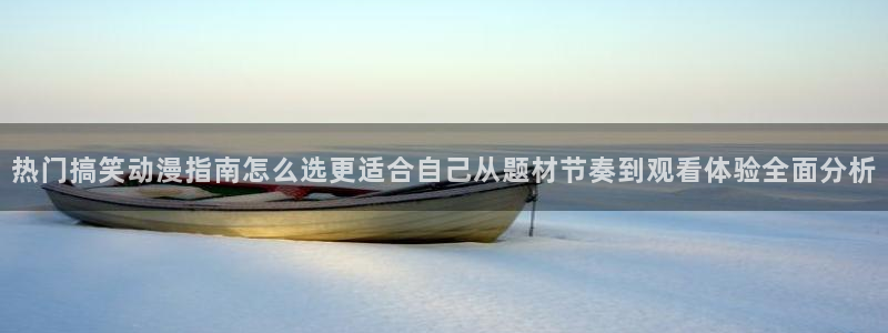 喵趣漫画免费在线看：热门搞笑动漫指南怎么选更适合自己从题材节奏到观看体验全面分析配图