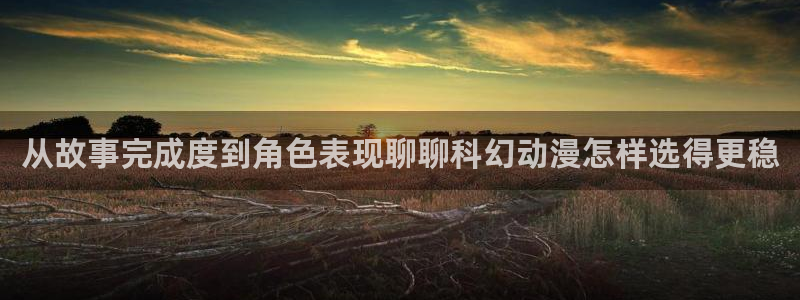 喵趣漫画完结大全:从故事完成度到角色表现聊聊科幻动漫怎样选得更稳配图