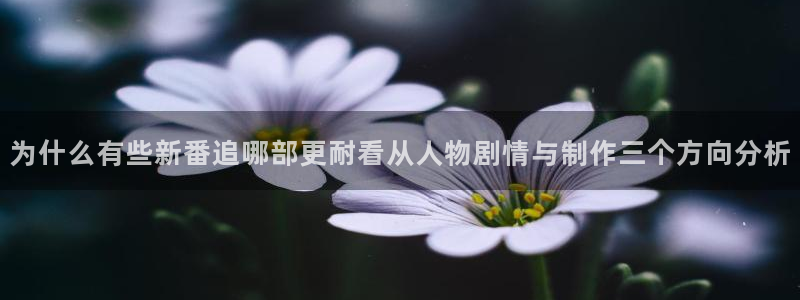 喵趣漫画大全免费观看：为什么有些新番追哪部更耐看从人物剧情与制作三个方向分析配图