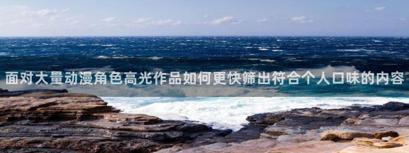 喵趣漫画免费：面对大量动漫角色高光作品如何更快筛出符合个人口味的内容配图