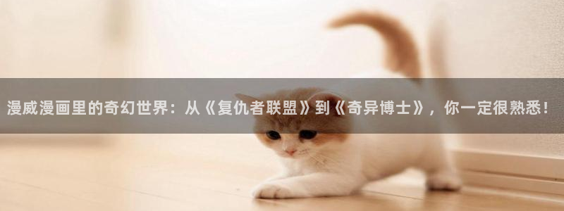 喵趣漫画官网：漫威漫画里的奇幻世界：从《复仇者联盟》到《奇异博士》，你一定很熟悉！配图