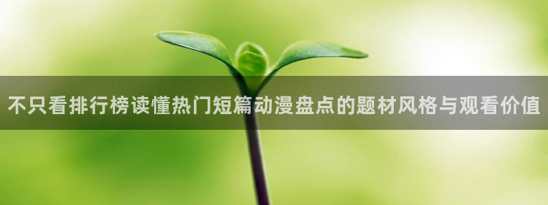 喵趣漫画手机在线看:不只看排行榜读懂热门短篇动漫盘点的题材风格与观看价值配图