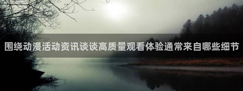 喵趣漫画全部章节:围绕动漫活动资讯谈谈高质量观看体验通常来自哪些细节配图