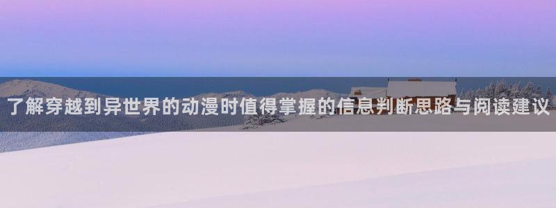 喵趣漫画手机在线:了解穿越到异世界的动漫时值得掌握的信息判断思路与阅读建议配图