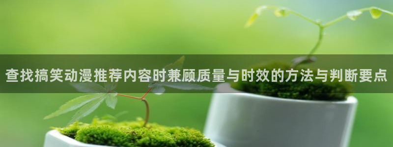 喵趣漫画网站:查找搞笑动漫推荐内容时兼顾质量与时效的方法与判断要点配图