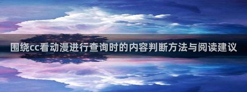 喵趣漫画免费哪里看:围绕cc看动漫进行查询时的内容判断方法与阅读建议配图
