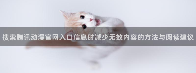 喵趣漫画有哪些:搜索腾讯动漫官网入口信息时减少无效内容的方法与阅读建议配图