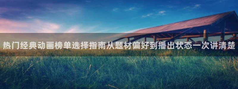 喵趣漫画免费在哪里看:热门经典动画榜单选择指南从题材偏好到播出状态一次讲清楚配图