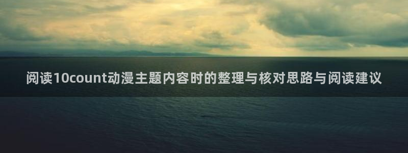 喵趣漫画经典作品：阅读10count动漫主题内容时的整理与核对思路与阅读建议配图