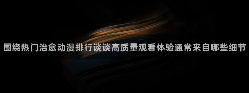 喵趣漫画本月推荐：围绕热门治愈动漫排行谈谈高质量观看体验通常来自哪些细节配图